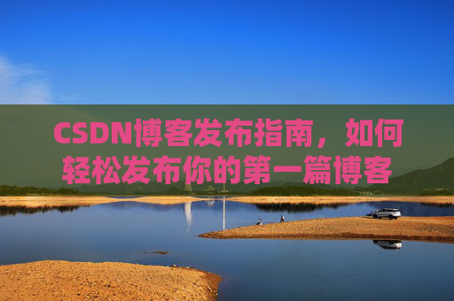 CSDN博客发布指南，如何轻松发布你的第一篇博客